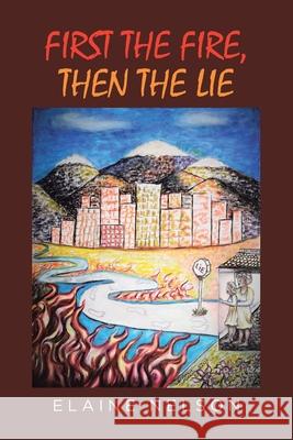First the Fire, Then the Lie Elaine Nelson 9781662448157 Page Publishing, Inc.