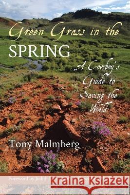 Green Grass in the Spring: A Cowboy's Guide to Saving the World Tony Malmberg 9781662449598