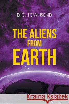 The Aliens from Earth D C Townsend 9781662451218 Page Publishing, Inc.