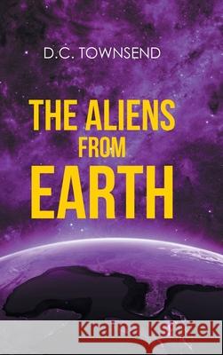 The Aliens from Earth D C Townsend 9781662451232 Page Publishing, Inc.