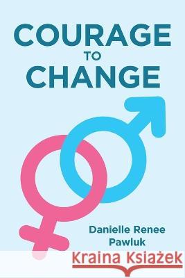 Courage to Change Danielle Renee Pawluk   9781662451928 Page Publishing Inc.