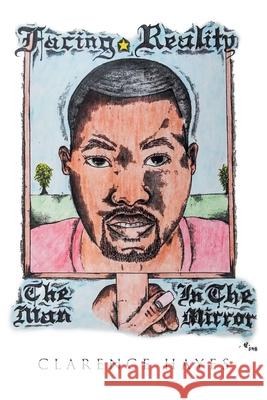 Facing Reality: The Man in the Mirror Clarence Haye 9781662452369 Page Publishing, Inc.