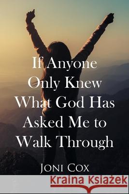 If Anyone Only Knew What God Has Asked Me to Walk Through Joni Cox 9781662454387