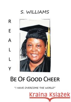 Really Be of Good Cheer: I Have Overcome the World S. Williams 9781662455292 Page Publishing, Inc.