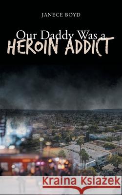 Our Daddy Was a Heroin Addict Janece Boyd 9781662455308 Page Publishing, Inc.