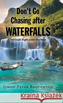 Don't Go Chasing after Waterfalls: The Clues Right under the Nose Simon- Peter Broughton 9781662456374