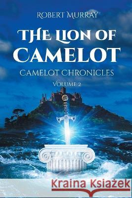 The Lion of Camelot: Camelot Chronicles Volume 2 Robert Murray 9781662456589