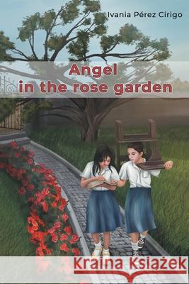 Angel in the Rose Garden Ivania Pérez Cirigo 9781662456725 Page Publishing, Inc.