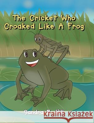 The Cricket Who Croaked Like A Frog Sandra E Hill 9781662458828