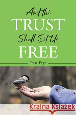 And the Trust Shall Set Us Free Dan Frye 9781662461255 Page Publishing, Inc.