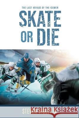 Skate or Die: The Last Voyage of the Icemen Steven Violetta   9781662463556 Page Publishing, Inc.