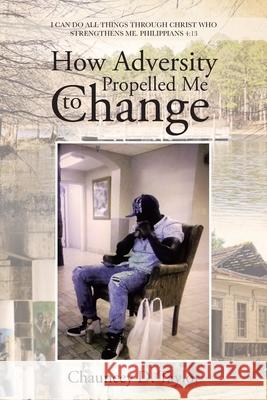 How Adversity Propelled Me to Change Chauncey D. Taylor 9781662469145 Page Publishing, Inc.