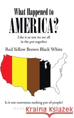 What Happened to America?: Like It or Not, We Are All in This Pot Together Red, Yellow, Brown, Black, White Robert L. States 9781662469299 Page Publishing, Inc.