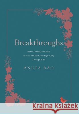 Breakthroughs: Stories, Poems, and More to Heal and Find Your Higher Self Through It All Anupa Rao 9781662469527