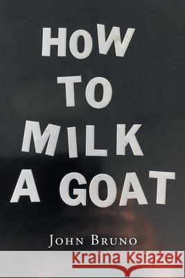 How to Milk a Goat John Bruno 9781662470387 Page Publishing, Inc.