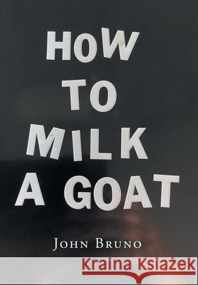 How to Milk a Goat John Bruno 9781662470417 Page Publishing, Inc.
