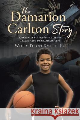 The Damarion Carlton Story: Basketball Player to the Life of Tragedy and Dramatic Results Wiley Deon, Jr. Smith 9781662470806 Page Publishing, Inc.
