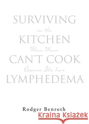 Surviving in the Kitchen When Mom Can't Cook Because She has Lymphedema Rodger Benroth 9781662472305