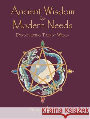 Ancient Wisdom for Modern Needs: Discovering Taoist Wicca Suzy Peltier 9781662477751 Page Publishing, Inc.