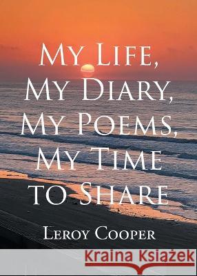My Life, My Diary, My Poems, My Time to Share Leroy Cooper 9781662483950 Page Publishing, Inc.