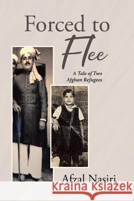 Forced to Flee: A Tale of Two Afghan Refugees Afzal Nasiri 9781662485923