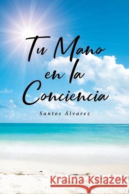 Tu Mano en la Conciencia Santos Álvarez 9781662488504 Page Publishing, Inc.