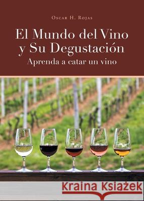 El Mundo del Vino y Su Degustación Aprenda a Catar un Vino Oscar H Rojas 9781662488559