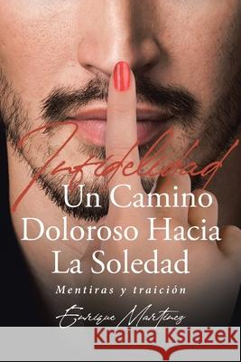 Infidelidad Un Camino Doloroso Hacia La Soledad: Mentiras y traición. Segunda parte Enrique Martinez 9781662488849