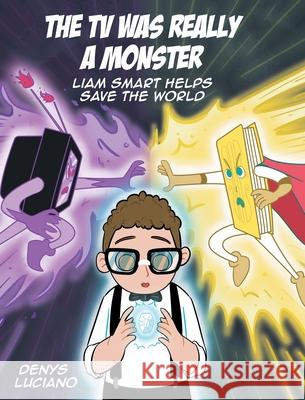 The TV Was Really a Monster: Liam Smart Helps Save the World Denys Luciano 9781662489679 Page Publishing, Inc.