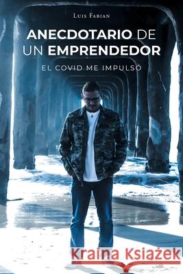 Anecdotario De Un Emprendedor: El Covid Me Impulsó Fabian, Luis 9781662490194