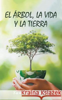 El árbol, la vida y la tierra Santos Álvarez 9781662490392 Page Publishing, Inc.