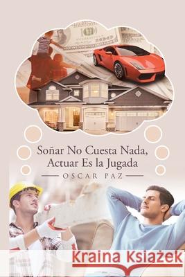 Soñar No Cuesta Nada, Actuar Es la Jugada Oscar Paz 9781662490552 Page Publishing, Inc.