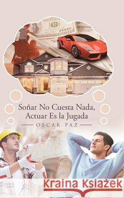 Soñar No Cuesta Nada, Actuar Es la Jugada Oscar Paz 9781662490576 Page Publishing, Inc.