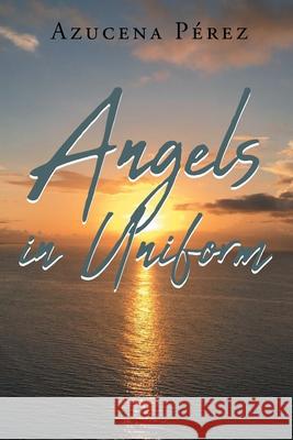 Angels in Uniform Azucena Pérez 9781662491153 Page Publishing, Inc.