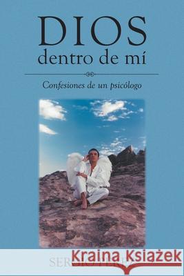 Dios dentro de mí: Confesiones de un psicólogo Sergio Pérez 9781662492747 Page Publishing, Inc.