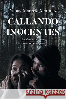 Callando Inocentes: Basado en hechos reales En medio de la guerra Yenny Marcela Mart?nez 9781662498022 Page Publishing