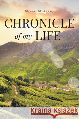 Chronicle of my Life Manuel M. Ambriz 9781662498480 Page Publishing