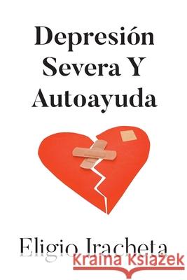 Depresi?n Severa Y Autoayuda Eligio Iracheta 9781662499036 Page Publishing