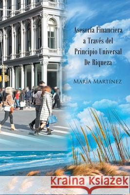 Asesor?a Financiera a Trav?s del Principio Universal De Riqueza Mar?a Mart?nez 9781662499180 Page Publishing