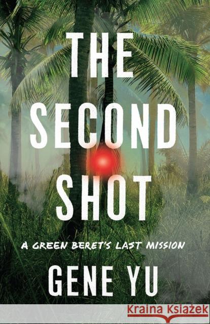 The Second Shot: A Green Beret's Last Mission Gene Yu 9781662510564