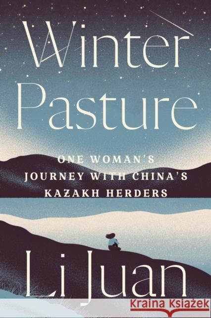 Winter Pasture: One Woman's Journey with China's Kazakh Herders Li Juan 9781662600333 Astra Publishing House