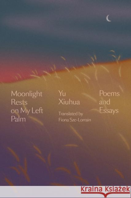 Moonlight Rests on My Left Palm: Poems and Essays Xiuhua, Yu 9781662600470 Astra House