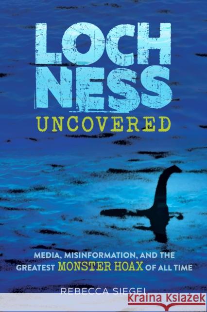 Loch Ness Uncovered: How Fake News Fueled the Greatest Monster Hoax of All Time Rebecca Siegel 9781662620232 Astra Young Readers