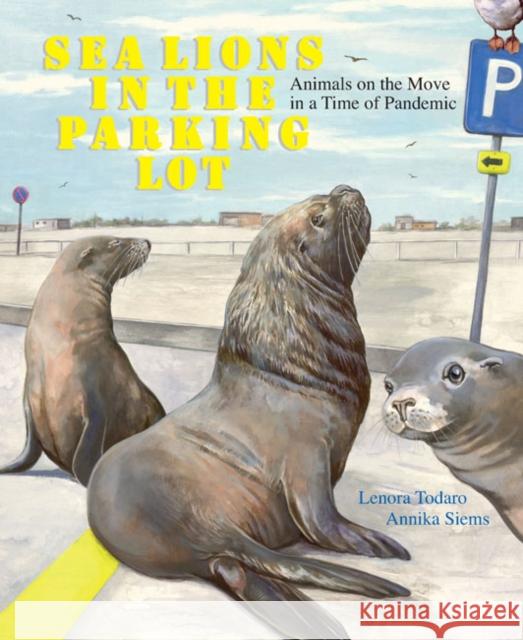 Sea Lions in the Parking Lot: Animals on the Move in a Time of Pandemic Todaro, Lenora 9781662650499 Astra Publishing House