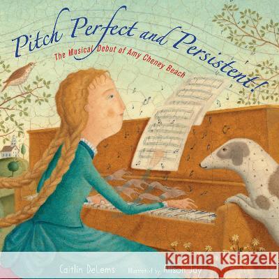 Pitch Perfect and Persistent!: The Musical Debut of Amy Cheney Beach Caitlin Delems Alison Jay 9781662680083 Calkins Creek Books