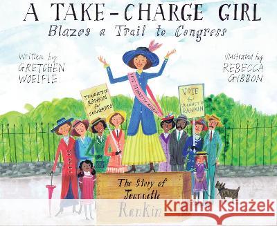 A Take-Charge Girl Blazes a Trail to Congress: The Story of Jeannette Rankin Gretchen Woelfle Rebecca Gibbon 9781662680120