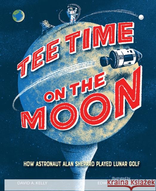 Tee Time on the Moon: How Astronaut Alan Shepard Played Lunar Golf David A. Kelly Edwin Fotheringham 9781662680175 Astra Publishing House