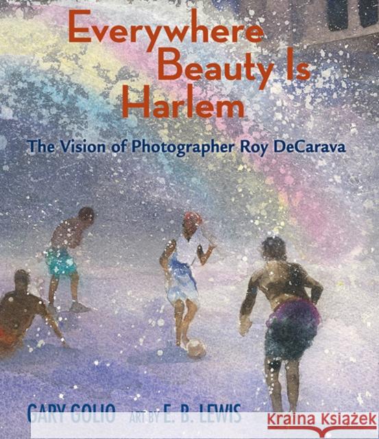 Everywhere Beauty Is Harlem: The Vision of Photographer Roy DeCarava Gary Golio, E. B. Lewis 9781662680557 Astra Publishing House