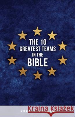 The 10 Greatest Teams in the Bible Curtis Mosley 9781662800108