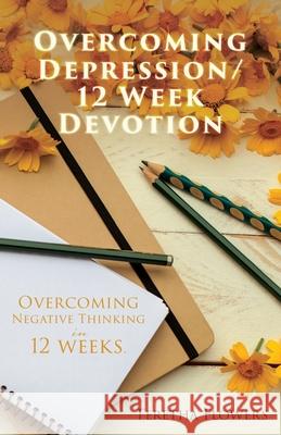 Overcoming Depression/12 Week Devotion: Overcoming Negative thinking in 12 weeks. Teretha Flowers 9781662800153 Xulon Press
